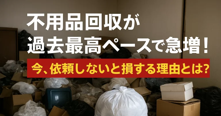 🗑 不用品回収の需要が年々増加中！